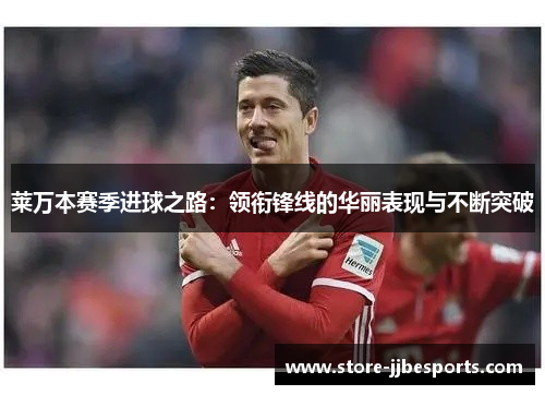 莱万本赛季进球之路：领衔锋线的华丽表现与不断突破