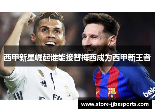 西甲新星崛起谁能接替梅西成为西甲新王者