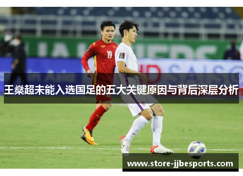 王燊超未能入选国足的五大关键原因与背后深层分析