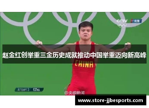 赵金红创举重三金历史成就推动中国举重迈向新高峰