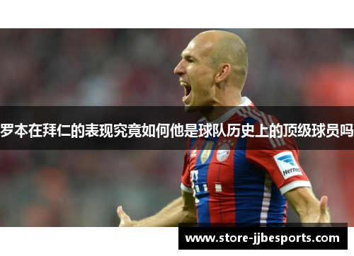 罗本在拜仁的表现究竟如何他是球队历史上的顶级球员吗