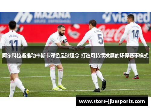 阿尔科拉斯推动韦斯卡绿色足球理念 打造可持续发展的环保赛事模式