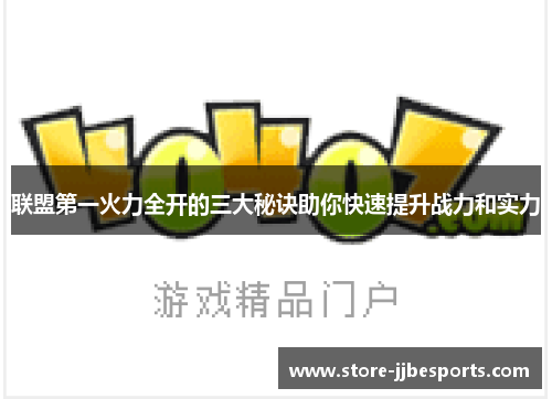 联盟第一火力全开的三大秘诀助你快速提升战力和实力 联盟第一火力全开的三大秘诀助你快速提升战力和实力