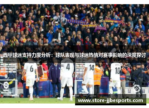 西甲球迷支持力度分析：球队表现与球迷热情对赛事影响的深度探讨