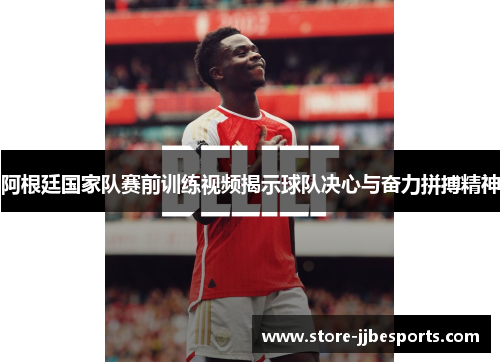 阿根廷国家队赛前训练视频揭示球队决心与奋力拼搏精神 阿根廷国家队赛前训练视频揭示球队决心与奋力拼搏精神