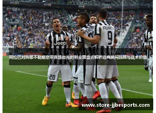 阿拉巴对阵那不勒斯意甲赛场高光时刻全面盘点解析经典瞬间回顾与战术价值 阿拉巴对阵那不勒斯意甲赛场高光时刻全面盘点解析经典瞬间回顾与战术价值