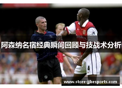 阿森纳名宿经典瞬间回顾与技战术分析 阿森纳名宿经典瞬间回顾与技战术分析