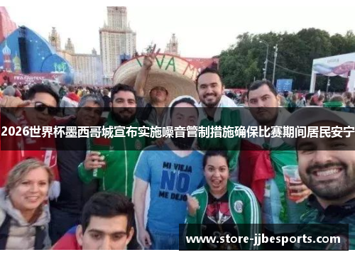 2026世界杯墨西哥城宣布实施噪音管制措施确保比赛期间居民安宁