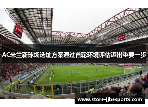 AC米兰新球场选址方案通过首轮环境评估迈出重要一步 AC米兰新球场选址方案通过首轮环境评估迈出重要一步