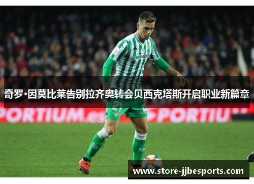 奇罗·因莫比莱告别拉齐奥转会贝西克塔斯开启职业新篇章 奇罗·因莫比莱告别拉齐奥转会贝西克塔斯开启职业新篇章