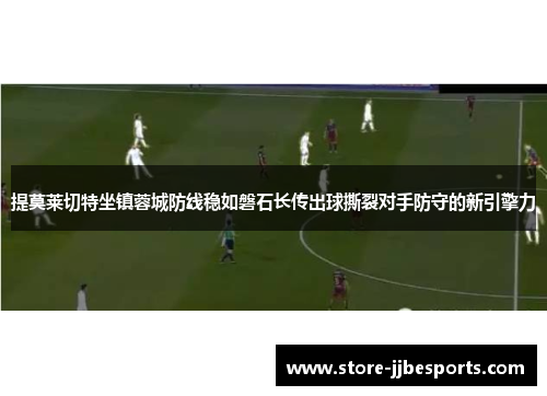 提莫莱切特坐镇蓉城防线稳如磐石长传出球撕裂对手防守的新引擎力