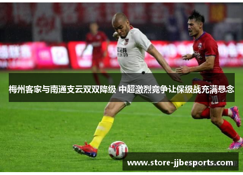 梅州客家与南通支云双双降级 中超激烈竞争让保级战充满悬念