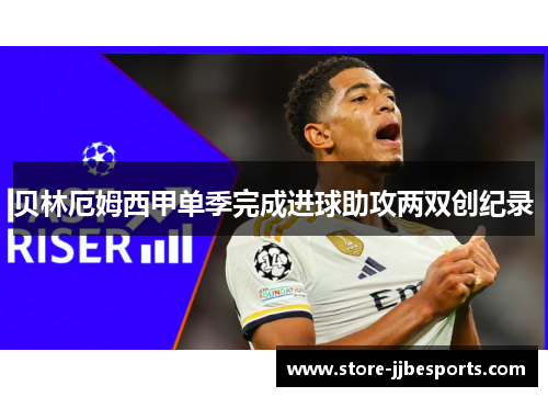 贝林厄姆西甲单季完成进球助攻两双创纪录