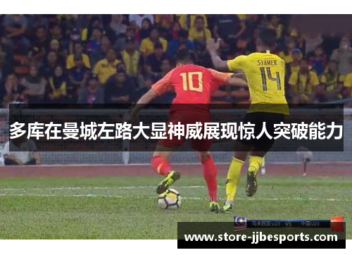多库在曼城左路大显神威展现惊人突破能力 多库在曼城左路大显神威展现惊人突破能力