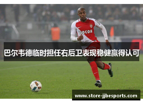 巴尔韦德临时担任右后卫表现稳健赢得认可 巴尔韦德临时担任右后卫表现稳健赢得认可